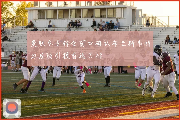 曼联冬季转会窗口确认布兰斯韦特为后防引援首选目标